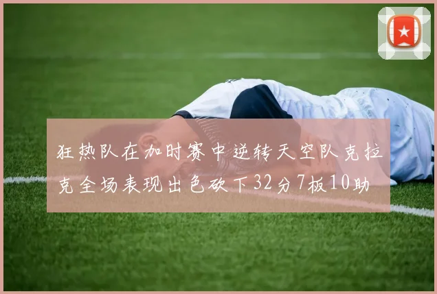 狂热队在加时赛中逆转天空队克拉克全场表现出色砍下32分7板10助
