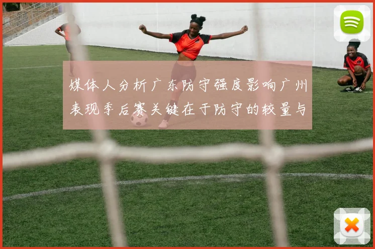 媒体人分析广东防守强度影响广州表现季后赛关键在于防守的较量与适应能力