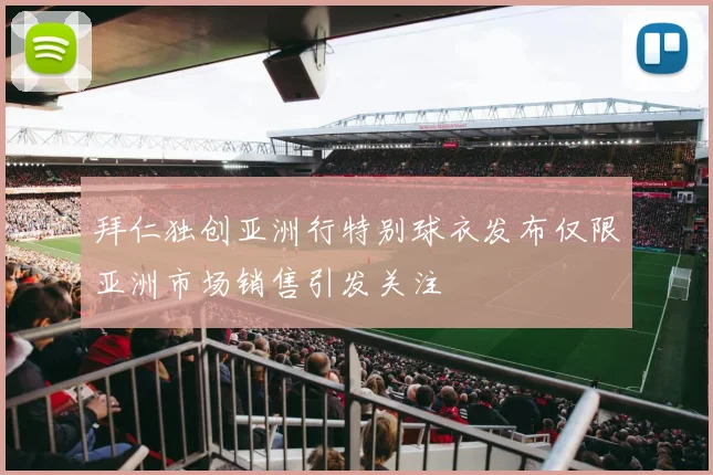 拜仁独创亚洲行特别球衣发布仅限亚洲市场销售引发关注