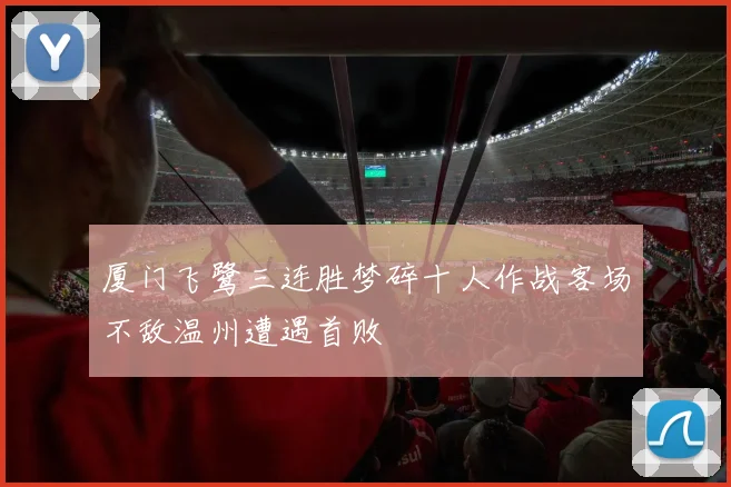 厦门飞鹭三连胜梦碎十人作战客场不敌温州遭遇首败