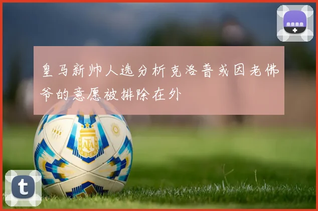 皇马新帅人选分析克洛普或因老佛爷的意愿被排除在外