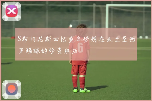 S希门尼斯回忆童年梦想在米兰圣西罗踢球的珍贵经历