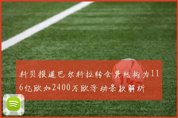 科贝报道巴尔科拉转会费结构为116亿欧加2400万欧浮动条款解析