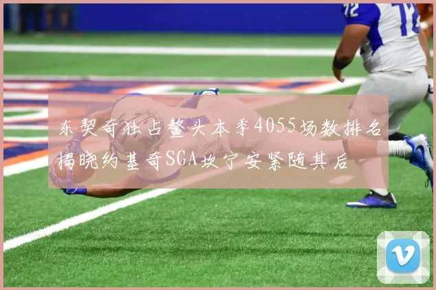 东契奇独占鳌头本季4055场数排名揭晓约基奇SGA坎宁安紧随其后