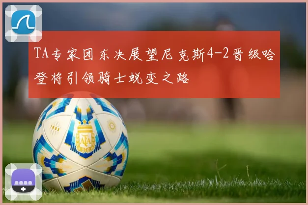 TA专家团东决展望尼克斯4-2晋级哈登将引领骑士蜕变之路