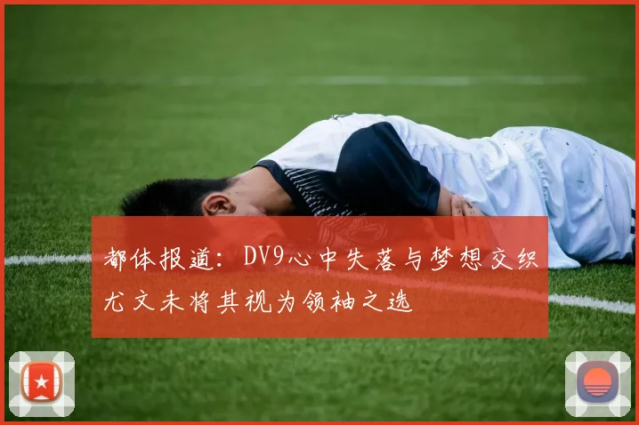 都体报道：DV9心中失落与梦想交织尤文未将其视为领袖之选