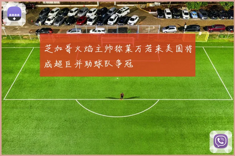 芝加哥火焰主帅称莱万若来美国将成超巨并助球队争冠