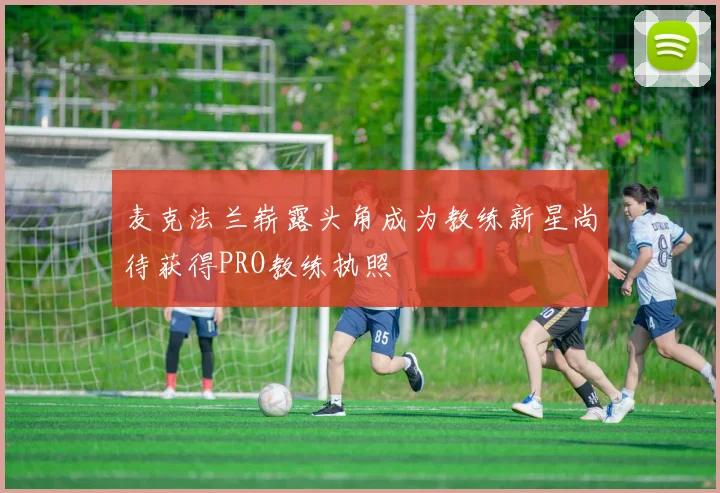 麦克法兰崭露头角成为教练新星尚待获得PRO教练执照