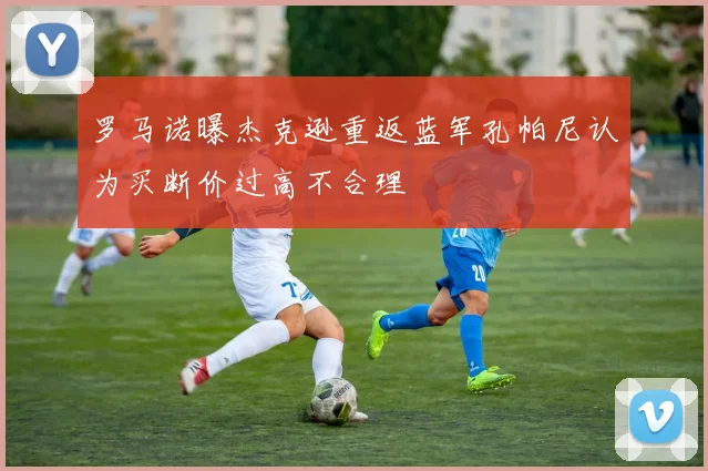 罗马诺曝杰克逊重返蓝军孔帕尼认为买断价过高不合理