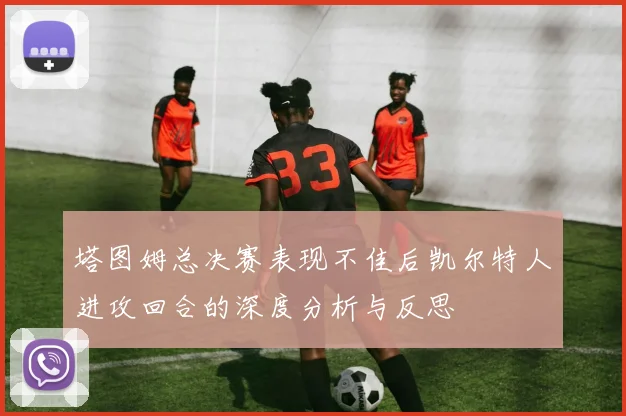 塔图姆总决赛表现不佳后凯尔特人进攻回合的深度分析与反思